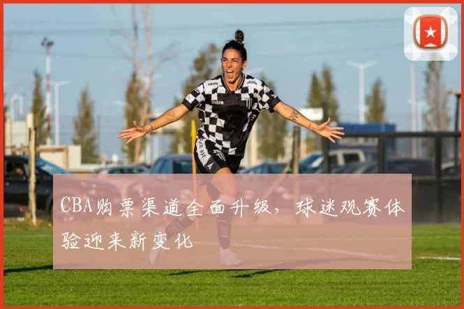 CBA购票渠道全面升级，球迷观赛体验迎来新变化