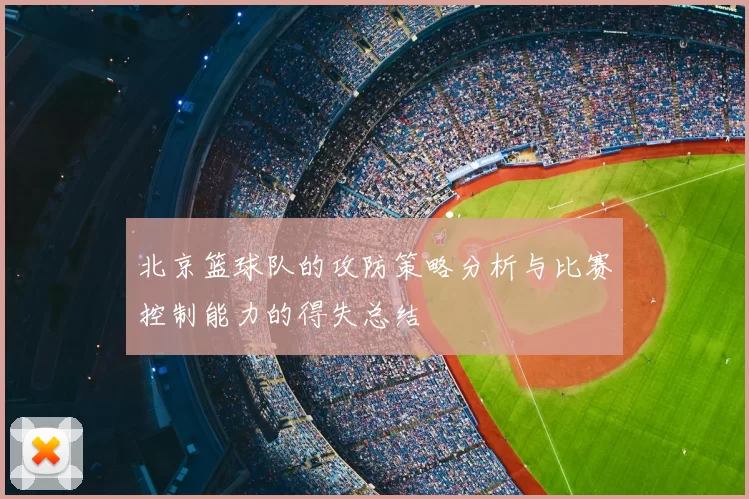 北京篮球队的攻防策略分析与比赛控制能力的得失总结