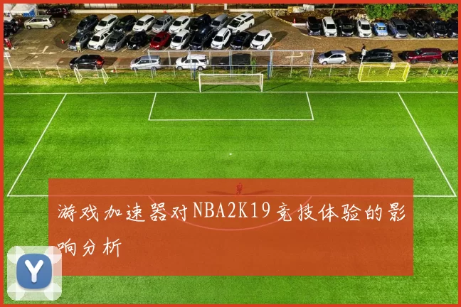 游戏加速器对NBA2K19竞技体验的影响分析