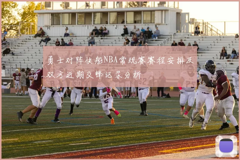 勇士对阵快船NBA常规赛赛程安排及双方近期交锋记录分析