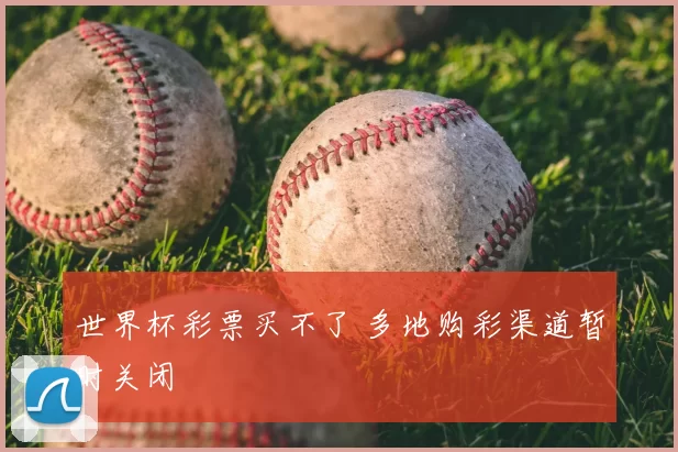 世界杯彩票买不了 多地购彩渠道暂时关闭