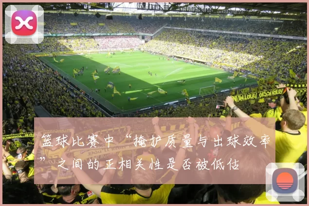 篮球比赛中“掩护质量与出球效率”之间的正相关性是否被低估