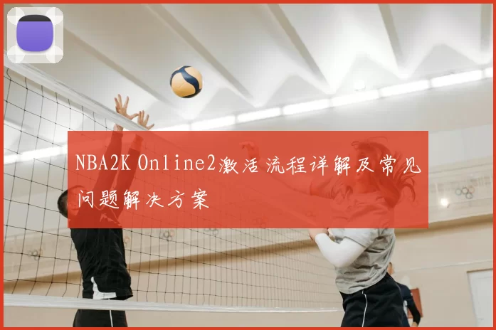 NBA2K Online2激活流程详解及常见问题解决方案