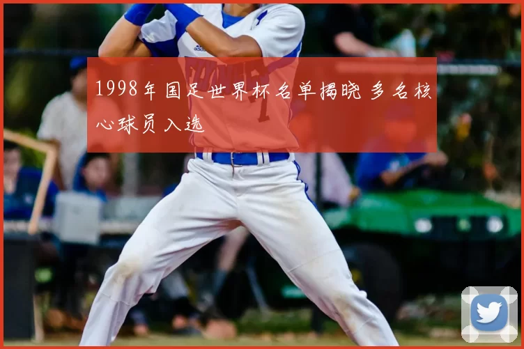 1998年国足世界杯名单揭晓 多名核心球员入选