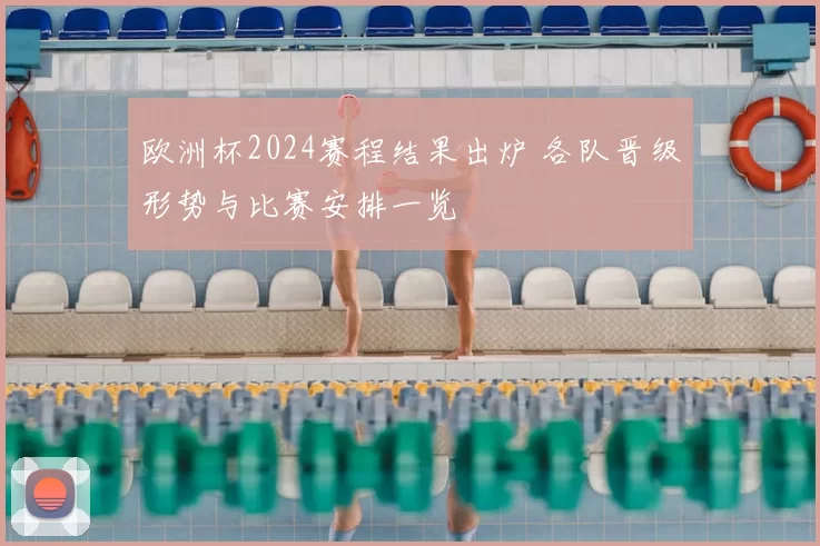 欧洲杯2024赛程结果出炉 各队晋级形势与比赛安排一览