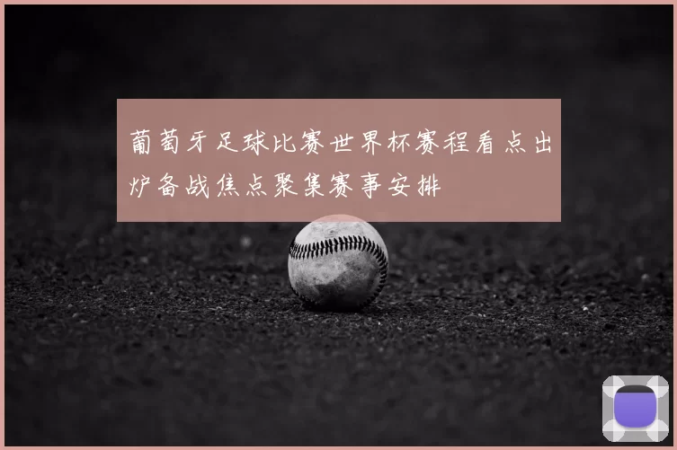 葡萄牙足球比赛世界杯赛程看点出炉备战焦点聚集赛事安排