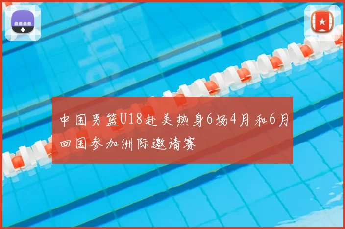 中国男篮U18赴美热身6场4月和6月回国参加洲际邀请赛