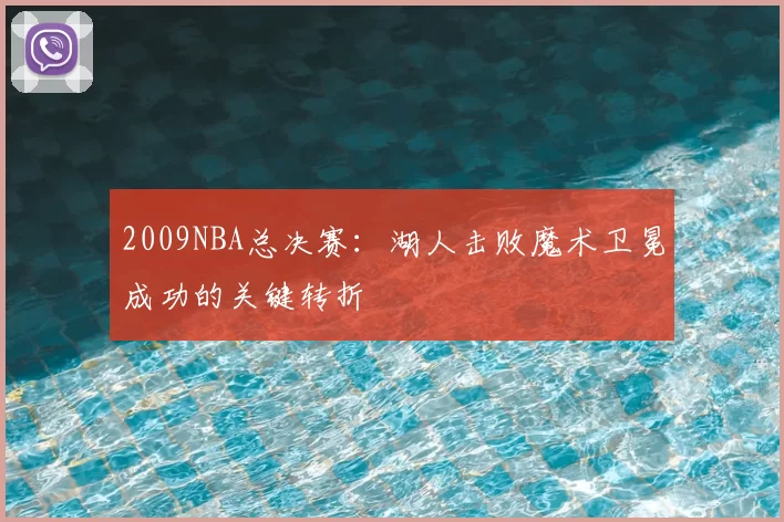 2009NBA总决赛：湖人击败魔术卫冕成功的关键转折