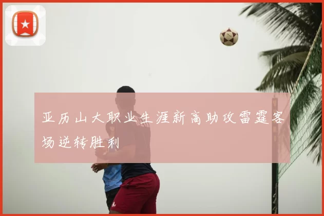 亚历山大职业生涯新高助攻雷霆客场逆转胜利
