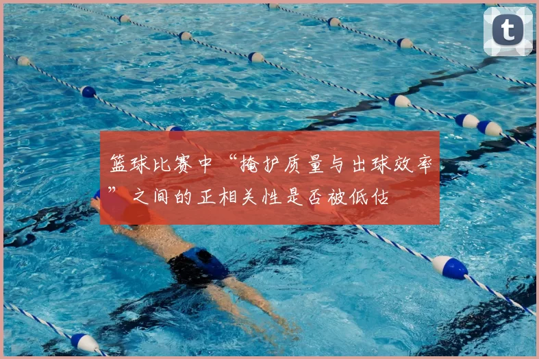 篮球比赛中“掩护质量与出球效率”之间的正相关性是否被低估