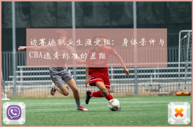 边赛远职业生涯受阻：身体条件与CBA选秀标准的差距
