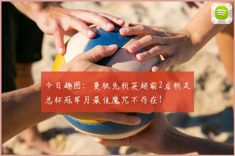 今日趣图：曼联先斩英超前2后斩足总杯冠军月最佳魔咒不存在！