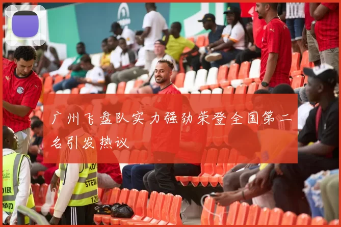广州飞盘队实力强劲荣登全国第二名引发热议