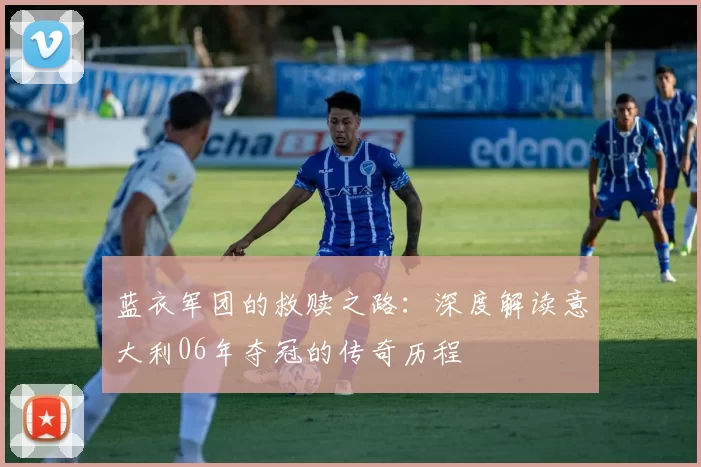 蓝衣军团的救赎之路：深度解读意大利06年夺冠的传奇历程
