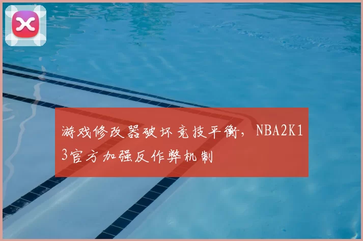 游戏修改器破坏竞技平衡，NBA2K13官方加强反作弊机制