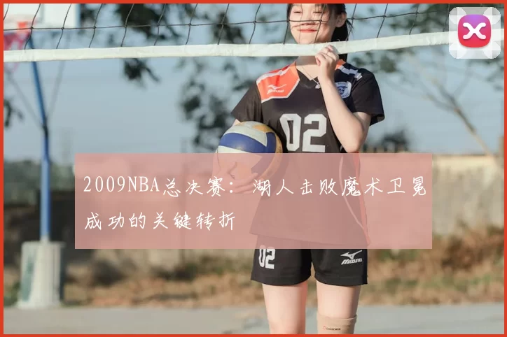2009NBA总决赛：湖人击败魔术卫冕成功的关键转折