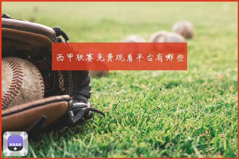 西甲联赛免费观看平台有哪些
