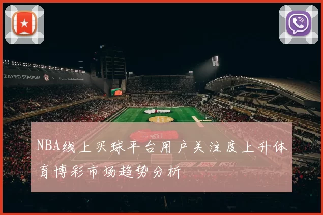 NBA线上买球平台用户关注度上升体育博彩市场趋势分析