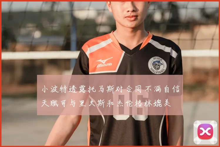 小波特透露托马斯对合同不满自信天赋可与里夫斯和杰伦格林媲美
