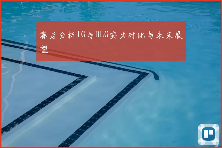 赛后分析IG与BLG实力对比与未来展望