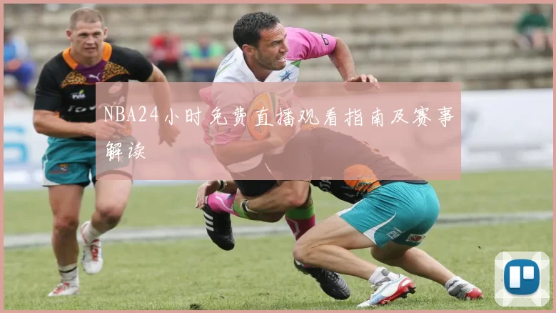 NBA24小时免费直播观看指南及赛事解读