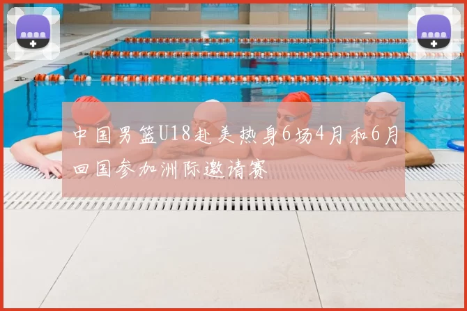 中国男篮U18赴美热身6场4月和6月回国参加洲际邀请赛