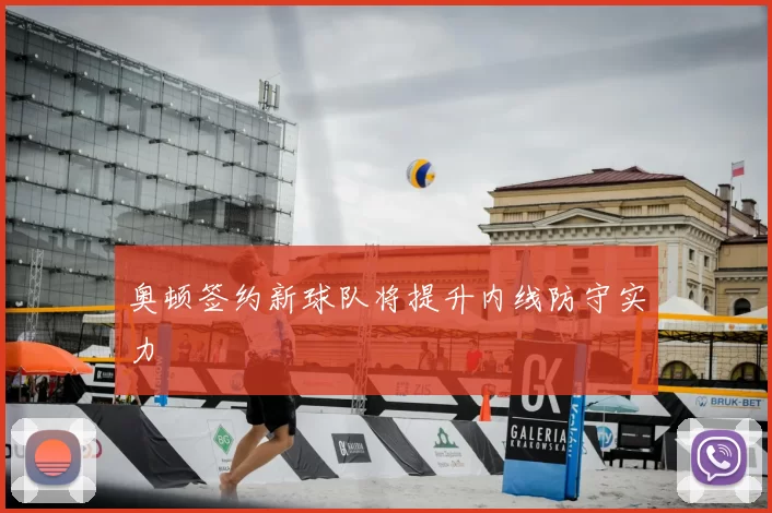 奥顿签约新球队将提升内线防守实力
