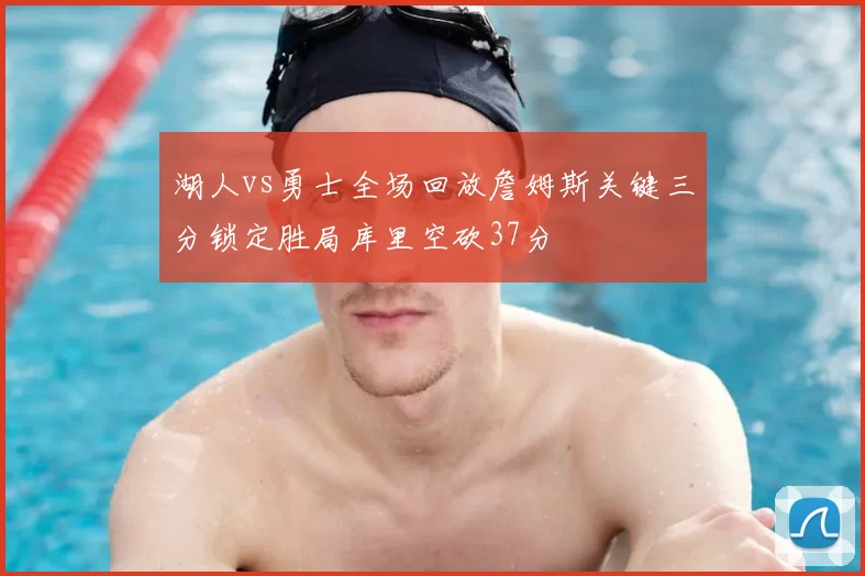 湖人vs勇士全场回放詹姆斯关键三分锁定胜局库里空砍37分