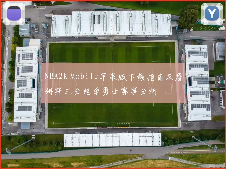 NBA2K Mobile苹果版下载指南及詹姆斯三分绝杀勇士赛事分析