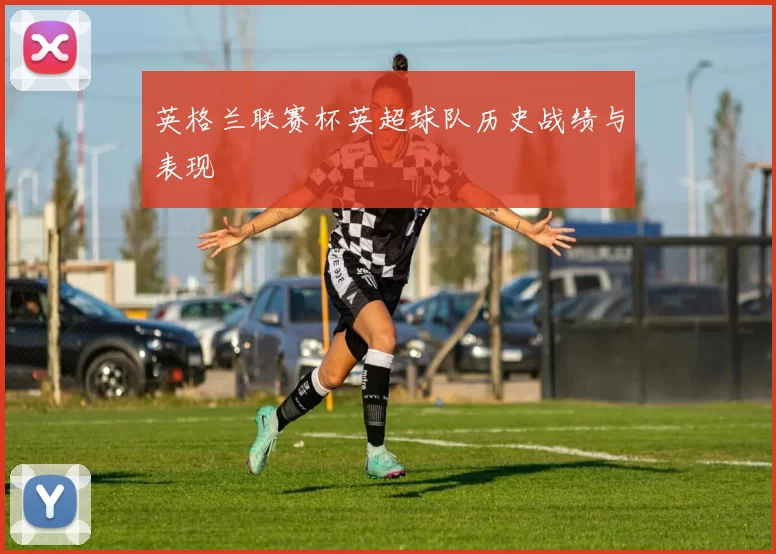 英格兰联赛杯英超球队历史战绩与表现
