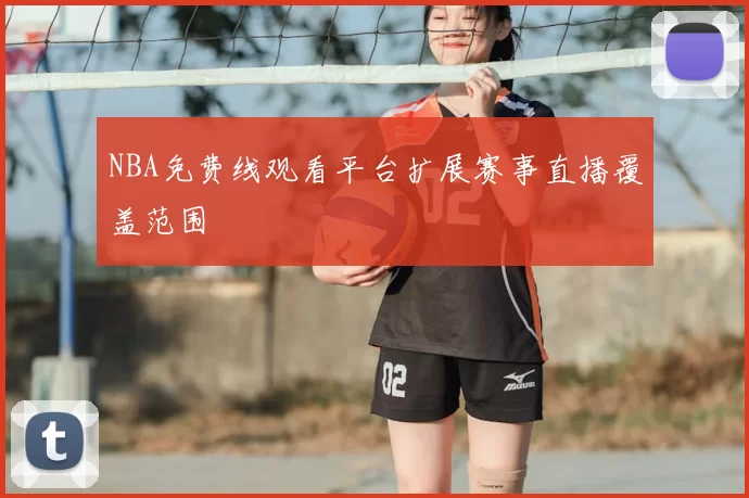 NBA免费线观看平台扩展赛事直播覆盖范围