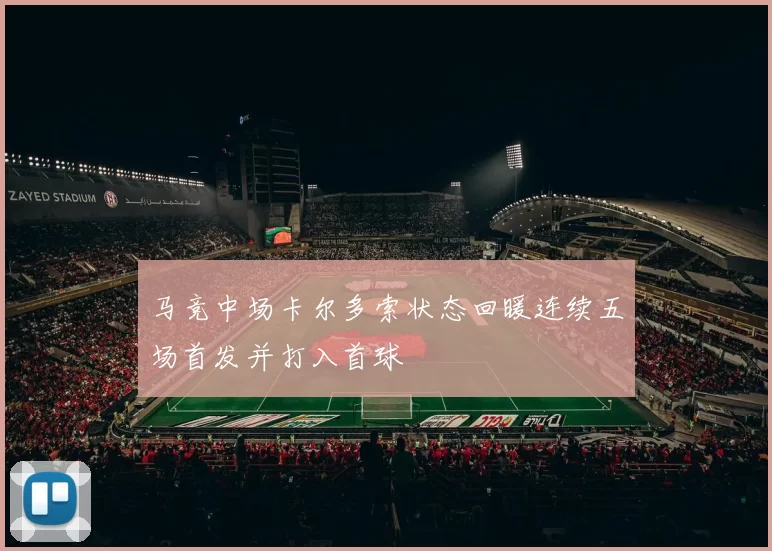 马竞中场卡尔多索状态回暖连续五场首发并打入首球