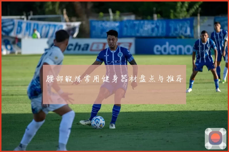 腰部锻炼常用健身器材盘点与推荐