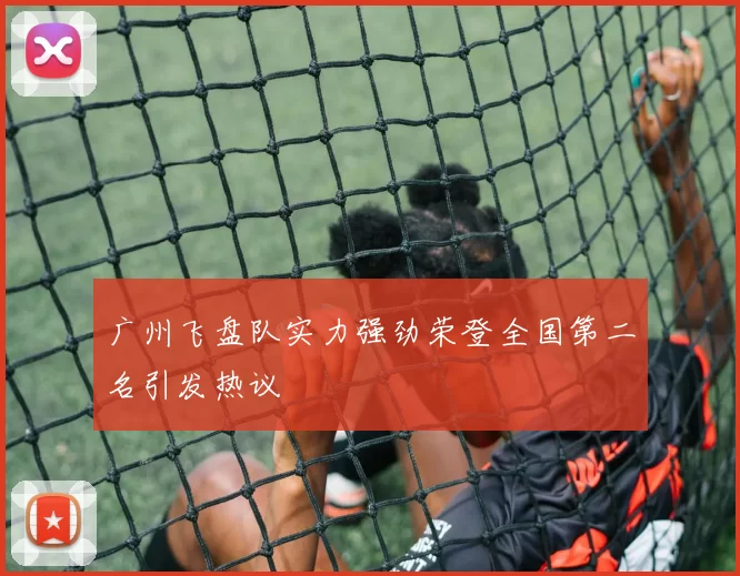 广州飞盘队实力强劲荣登全国第二名引发热议