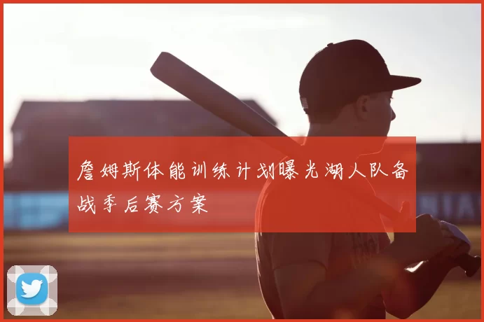 詹姆斯体能训练计划曝光湖人队备战季后赛方案