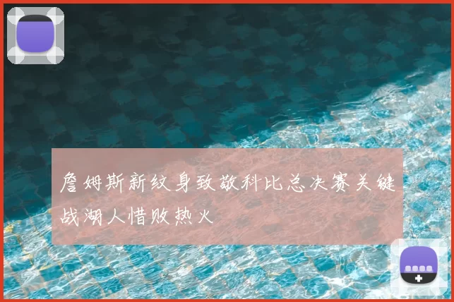 詹姆斯新纹身致敬科比总决赛关键战湖人惜败热火
