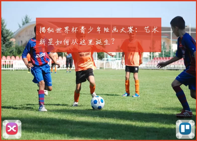 揭秘世界杯青少年绘画大赛：艺术新星如何从这里诞生？
