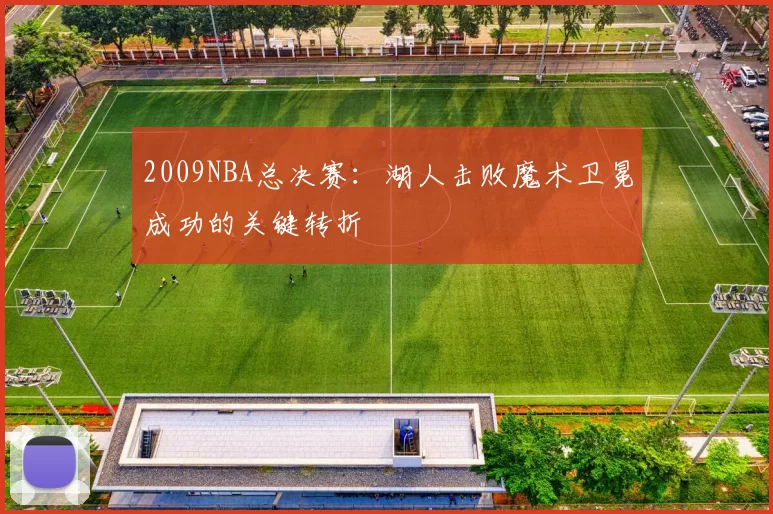 2009NBA总决赛：湖人击败魔术卫冕成功的关键转折