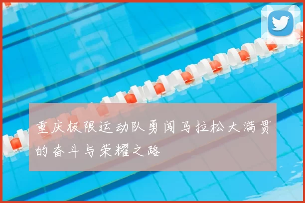 重庆极限运动队勇闯马拉松大满贯的奋斗与荣耀之路