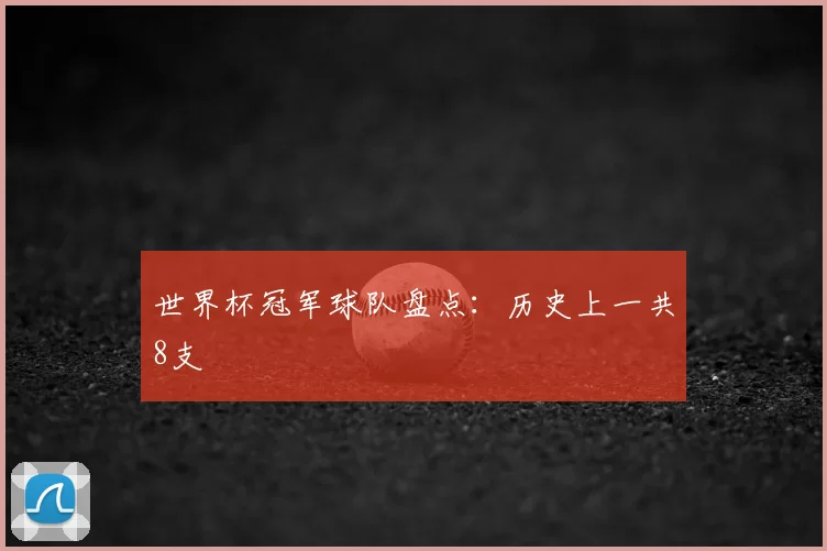 世界杯冠军球队盘点：历史上一共8支