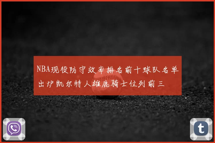 NBA现役防守效率排名前十球队名单出炉凯尔特人雄鹿骑士位列前三