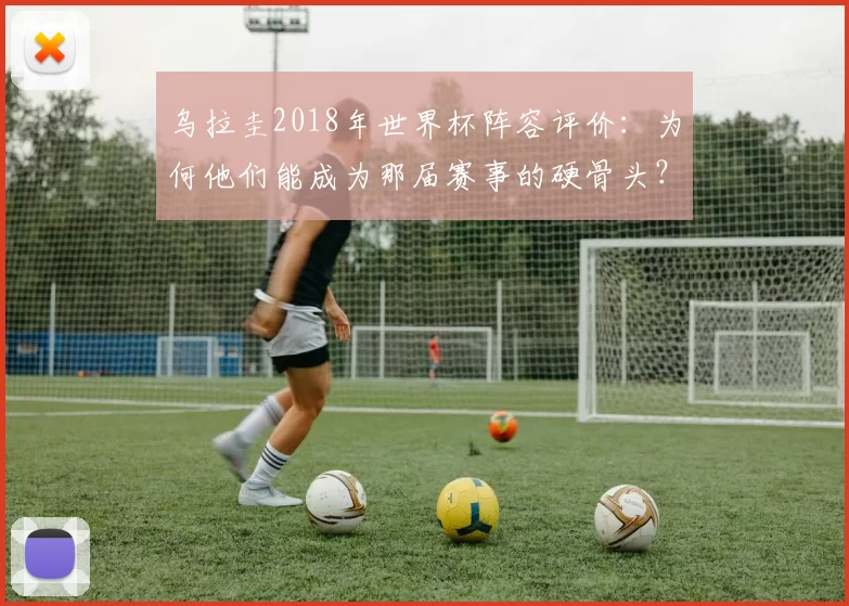 乌拉圭2018年世界杯阵容评价：为何他们能成为那届赛事的硬骨头？