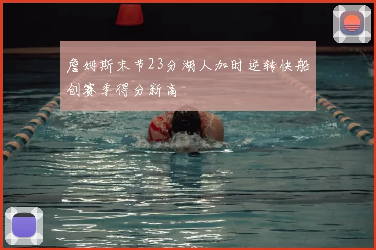 詹姆斯末节23分湖人加时逆转快船创赛季得分新高