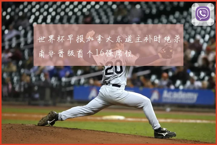 世界杯早报加拿大东道主补时绝杀南非晋级首个16强席位