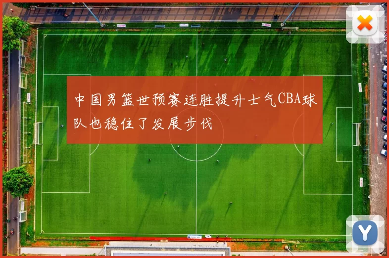中国男篮世预赛连胜提升士气CBA球队也稳住了发展步伐