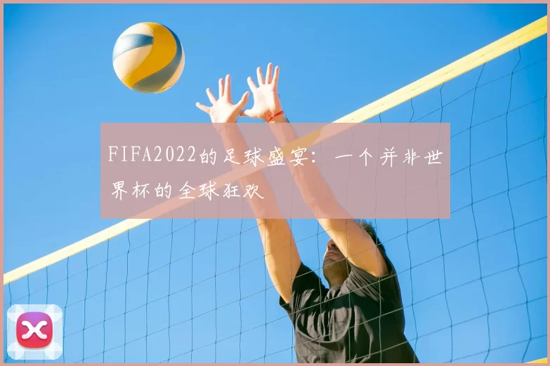 FIFA2022的足球盛宴：一个并非世界杯的全球狂欢