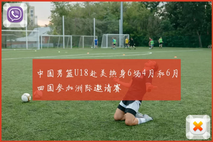 中国男篮U18赴美热身6场4月和6月回国参加洲际邀请赛