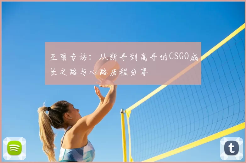 王丽专访：从新手到高手的CSGO成长之路与心路历程分享