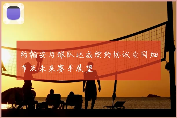约翰安与球队达成续约协议合同细节及未来赛季展望