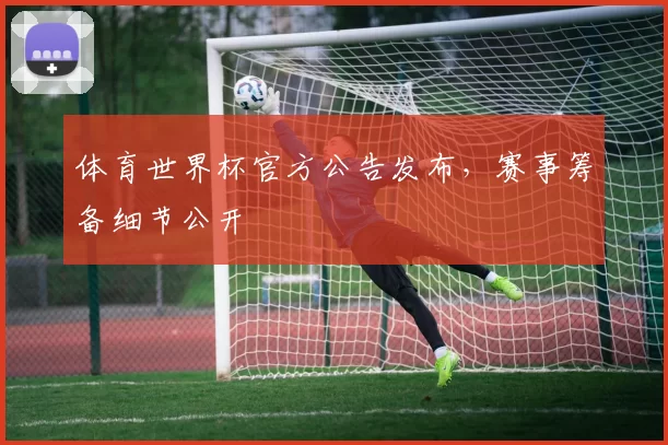 体育世界杯官方公告发布，赛事筹备细节公开